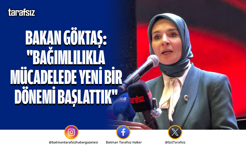BAKAN GÖKTAŞ: "BAĞIMLILIKLA MÜCADELEDE YENİ BİR DÖNEMİ BAŞLATTIK"