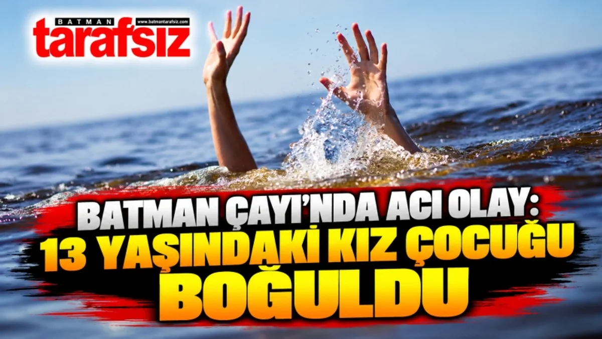 BATMAN ÇAYI’NDA ACI OLAY: 13 YAŞINDAKİ KIZ ÇOCUĞU BOĞULDU