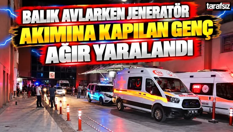 BALIK AVLARKEN JENERATÖR AKIMINA KAPILAN GENÇ AĞIR YARALANDI