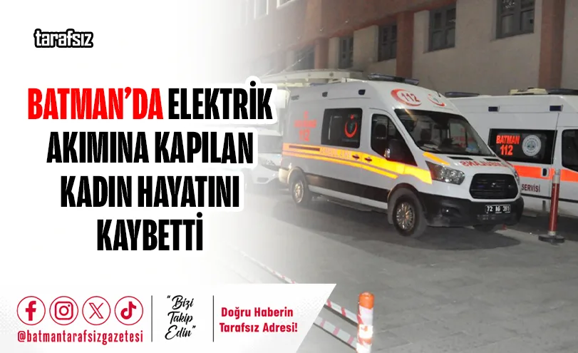 BATMAN’DA ELEKTRİK AKIMINA KAPILAN KADIN HAYATINI KAYBETTİ