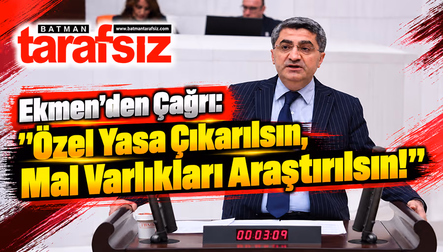 Ekmen’den Çağrı: "Özel Yasa Çıkarılsın, Mal Varlıkları Araştırılsın!"