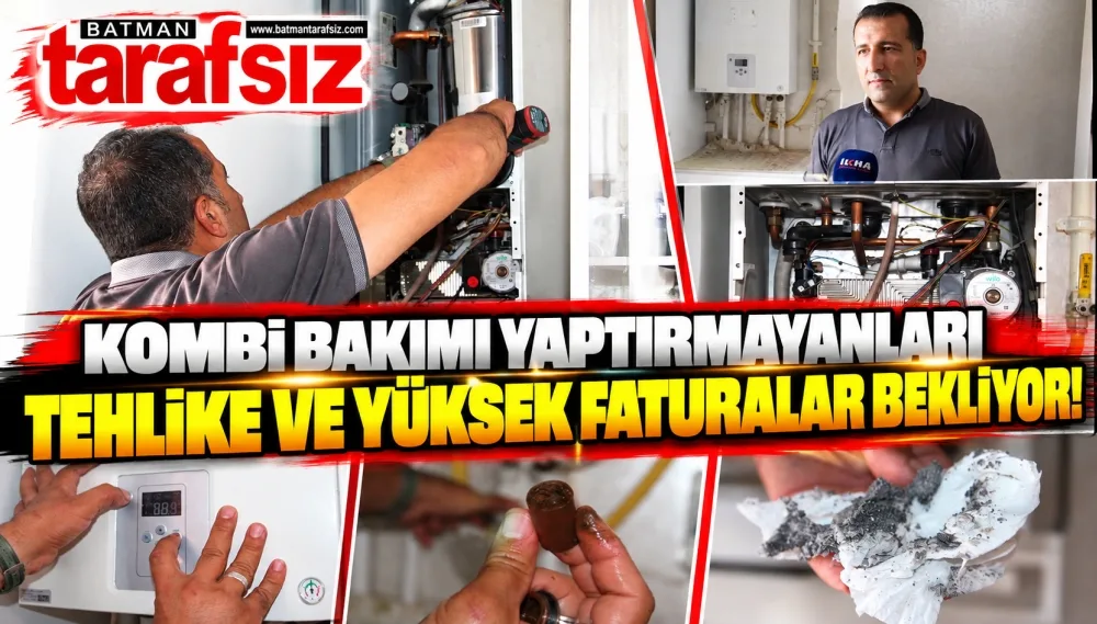 KOMBİ BAKIMI YAPTIRMAYANLARI TEHLİKE VE YÜKSEK FATURALAR BEKLİYOR!