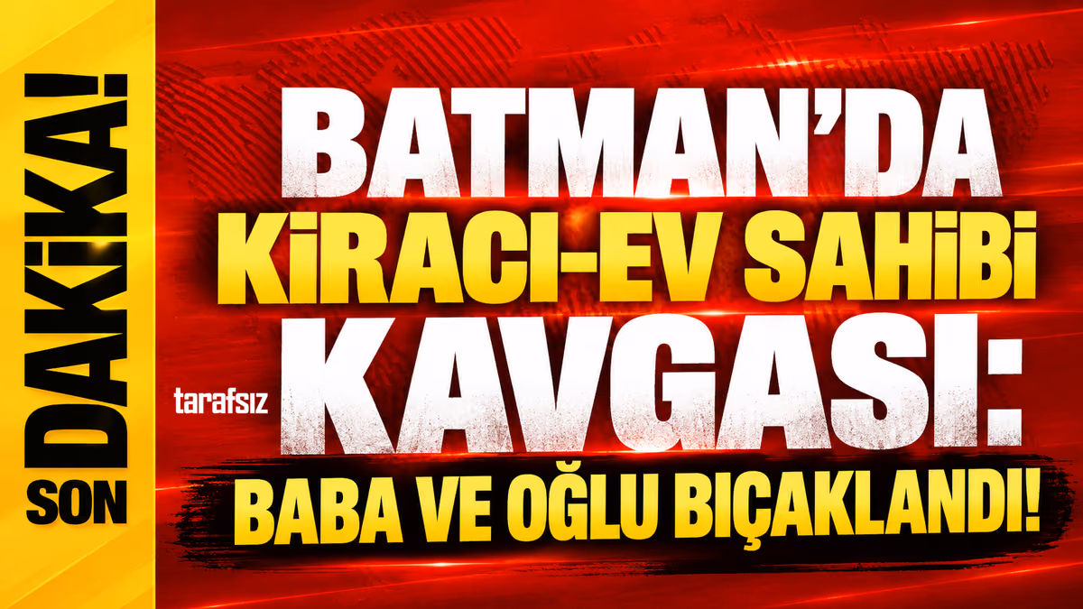 BATMAN’DA KİRACI-EV SAHİBİ KAVGASI: BABA VE OĞLU BIÇAKLANDI!