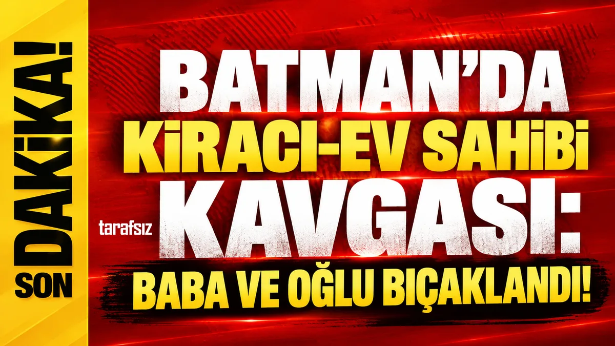 BATMAN’DA KİRACI-EV SAHİBİ KAVGASI: BABA VE OĞLU BIÇAKLANDI!