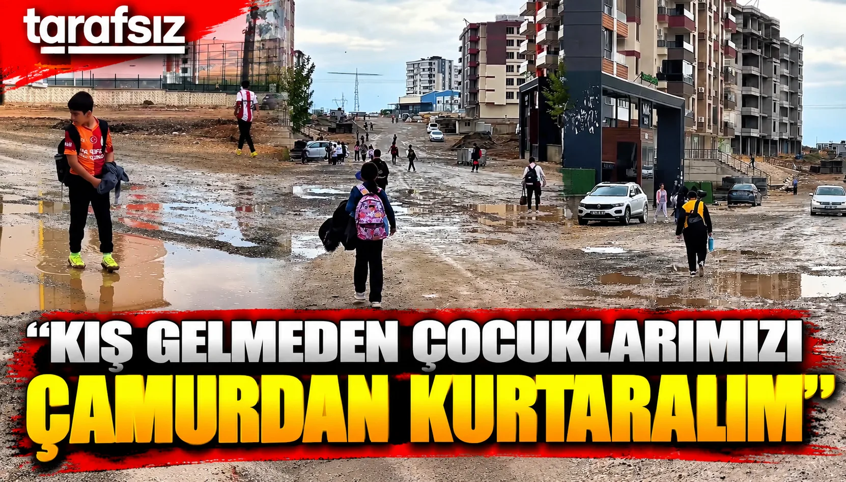 “KIŞ GELMEDEN ÇOCUKLARIMIZI ÇAMURDAN KURTARALIM”