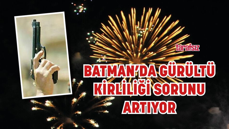 BATMAN’DA GÜRÜLTÜ KİRLİLİĞİ SORUNU ARTIYOR