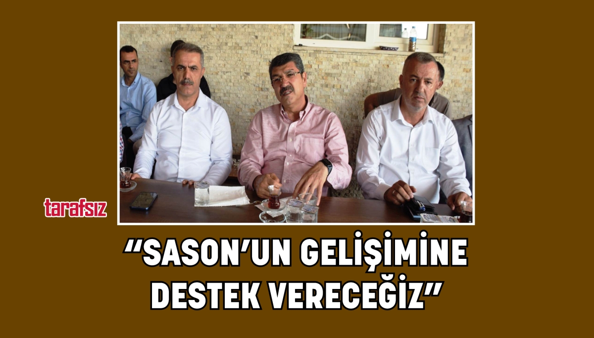 “SASON’UN GELİŞİMİNE DESTEK VERECEĞİZ”