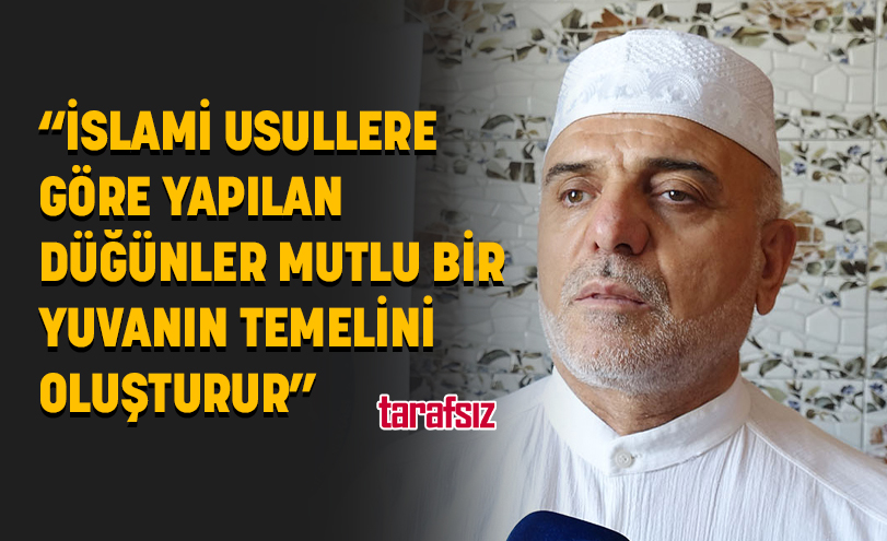 “İSLAMİ USULLERE GÖRE YAPILAN DÜĞÜNLER MUTLU BİR YUVANIN TEMELİNİ OLUŞTURUR”