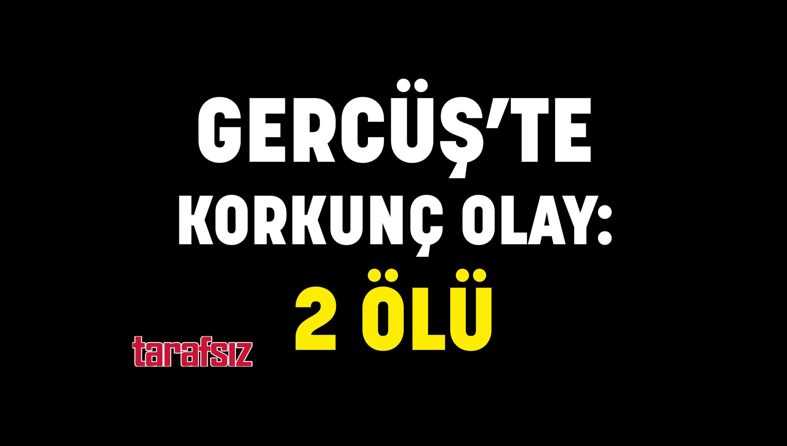 GERCÜŞ’TE KORKUNÇ OLAY: 2 ÖLÜ