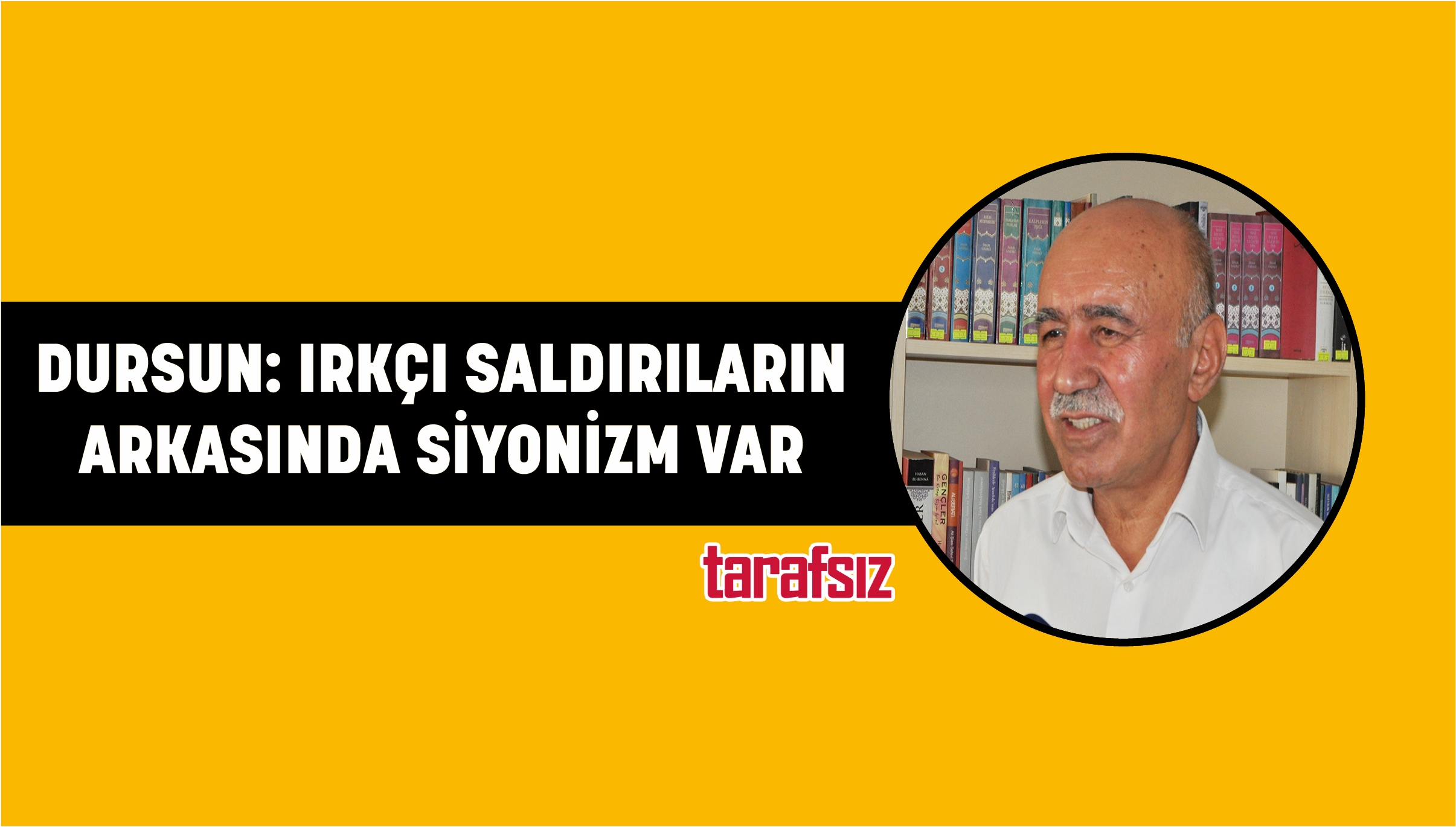 DURSUN: IRKÇI SALDIRILARIN ARKASINDA SİYONİZM VAR