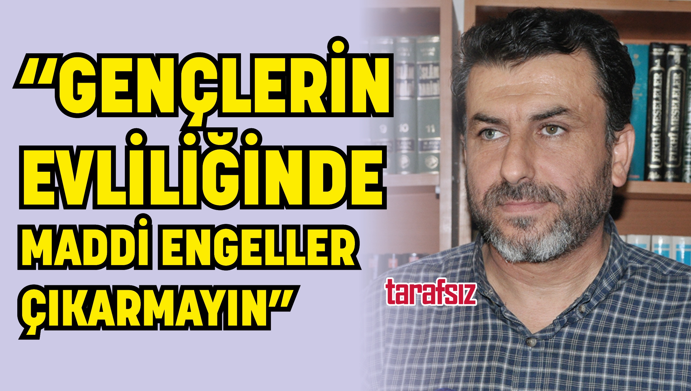 “GENÇLERİN EVLİLİĞİNDE MADDİ ENGELLER ÇIKARMAYIN”