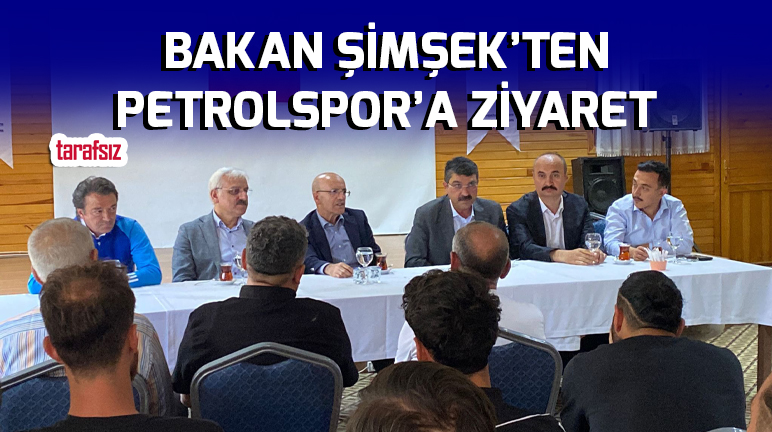 BAKAN ŞİMŞEK’TEN PETROLSPOR’A ZİYARET