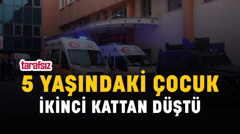 5 YAŞINDAKİ ÇOCUK İKİNCİ KATTAN DÜŞTÜ