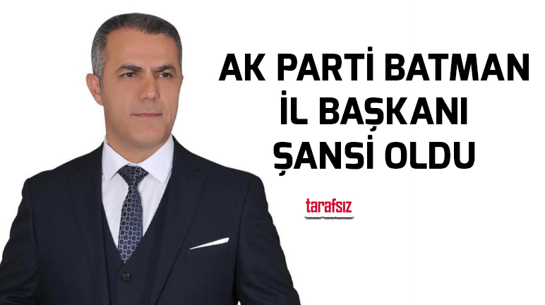 AK PARTİ BATMAN İL BAŞKANI ŞANSİ OLDU