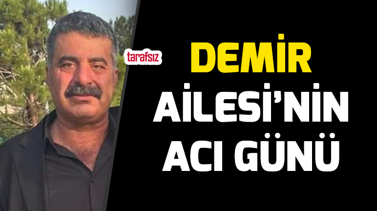 DEMİR AİLESİ’NİN ACI GÜNÜ
