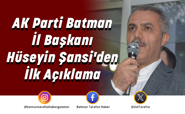 AK Parti Batman İl Başkanı Hüseyin Şansi’den İlk Açıklama