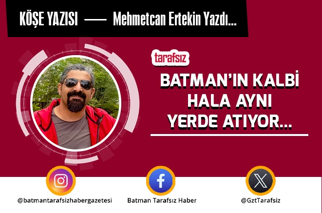 BATMAN’IN KALBİ HALA AYNI YERDE ATIYOR…