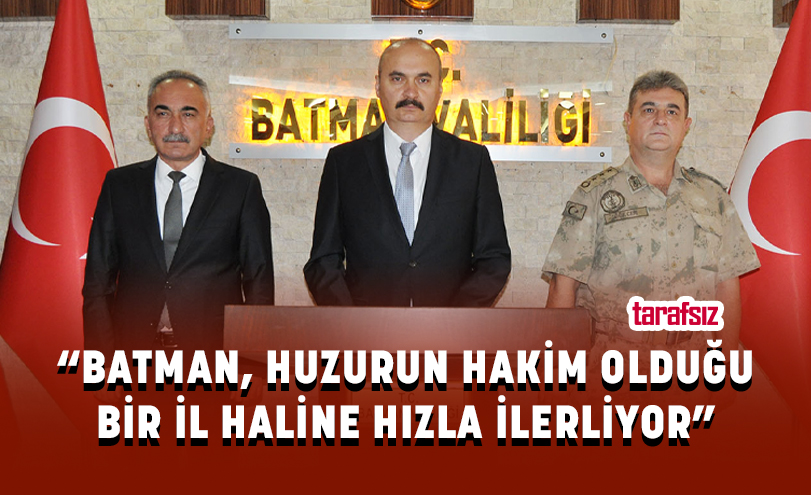 “BATMAN, HUZURUN HAKİM OLDUĞU BİR İL HALİNE HIZLA İLERLİYOR”
