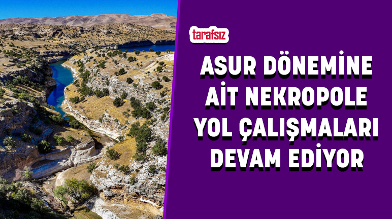ASUR DÖNEMİNE AİT NEKROPOLE YOL ÇALIŞMALARI DEVAM EDİYOR