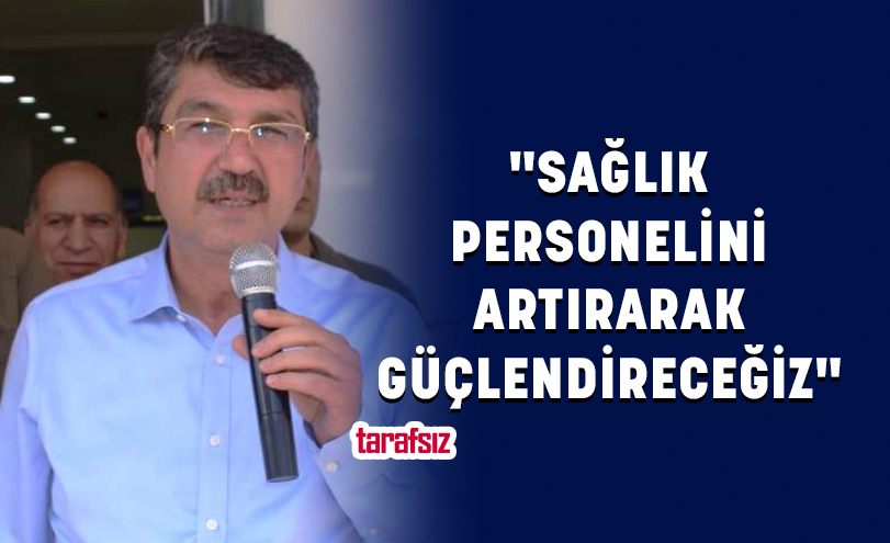 “SAĞLIK PERSONELİNİ ARTIRARAK GÜÇLENDİRECEĞİZ”