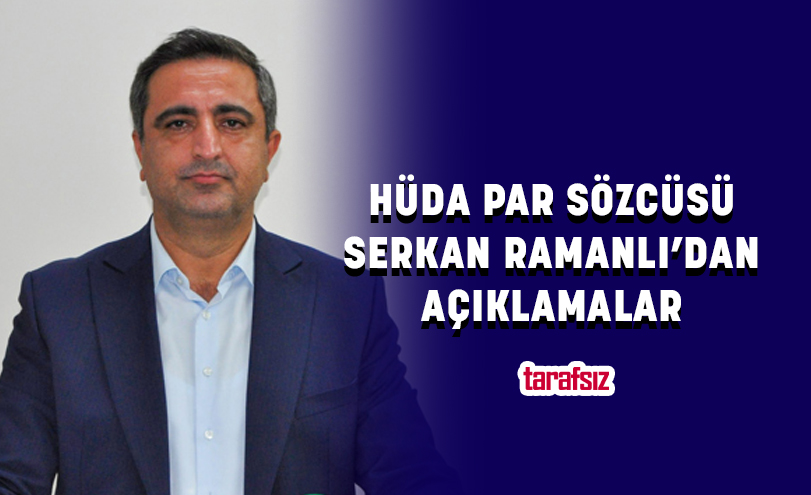 HÜDA PAR SÖZCÜSÜ SERKAN RAMANLI’DAN AÇIKLAMALAR