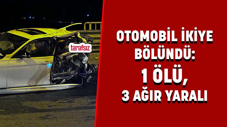 OTOMOBİL İKİYE BÖLÜNDÜ: 1 ÖLÜ, 3 AĞIR YARALI