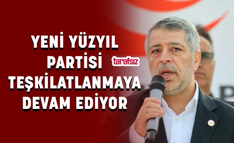 YENİ YÜZYIL PARTİSİ TEŞKİLATLANMAYA DEVAM EDİYOR