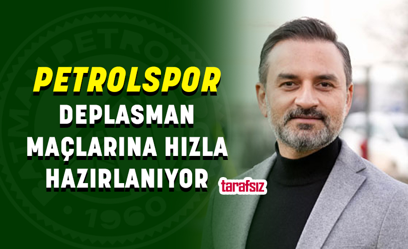PETROLSPOR DEPLASMAN MAÇLARINA HIZLA HAZIRLANIYOR