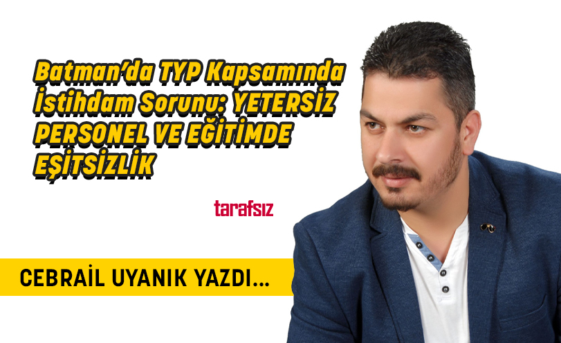Batman’da TYP Kapsamında İstihdam Sorunu: YETERSİZ PERSONEL VE EĞİTİMDE EŞİTSİZLİK