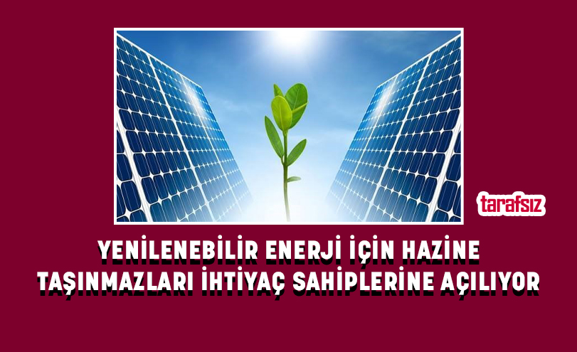 YENİLENEBİLİR ENERJİ İÇİN HAZİNE TAŞINMAZLARI İHTİYAÇ SAHİPLERİNE AÇILIYOR