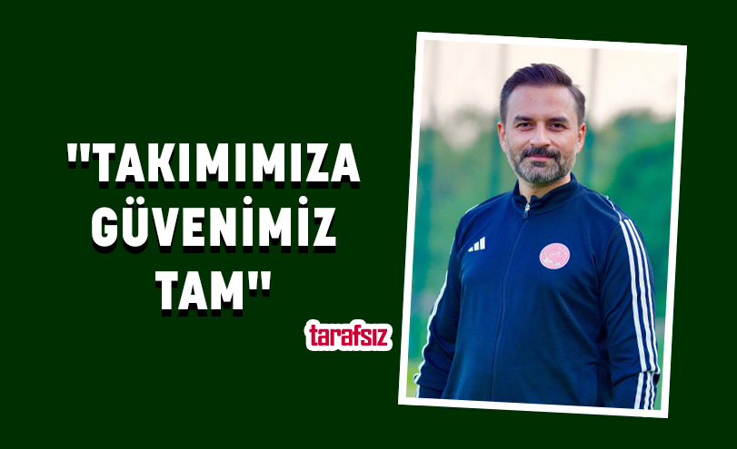 “TAKIMIMIZA GÜVENİMİZ TAM”