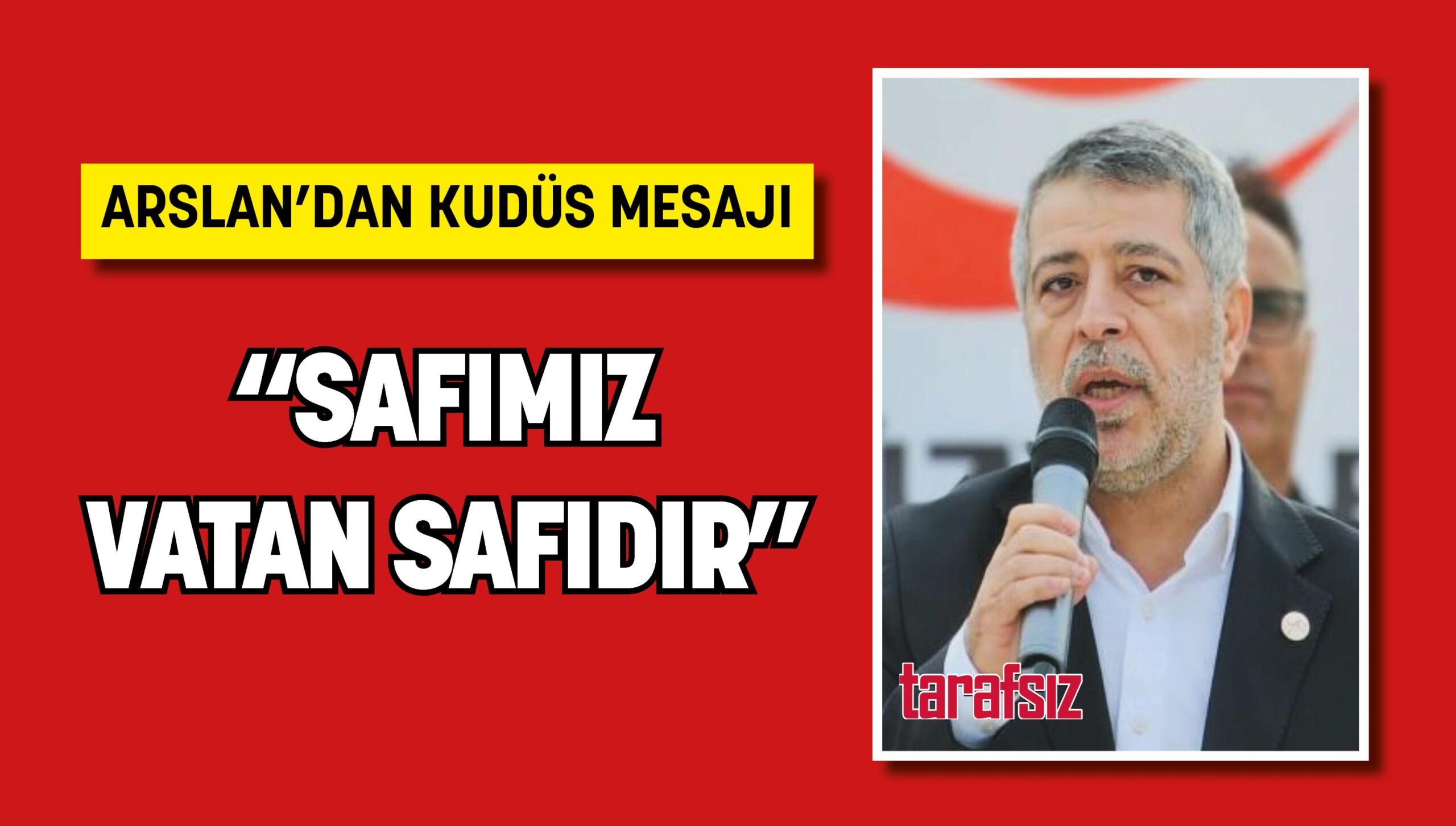ARSLAN’DAN KUDÜS MESAJI: SAFIMIZ VATAN SAFIDIR