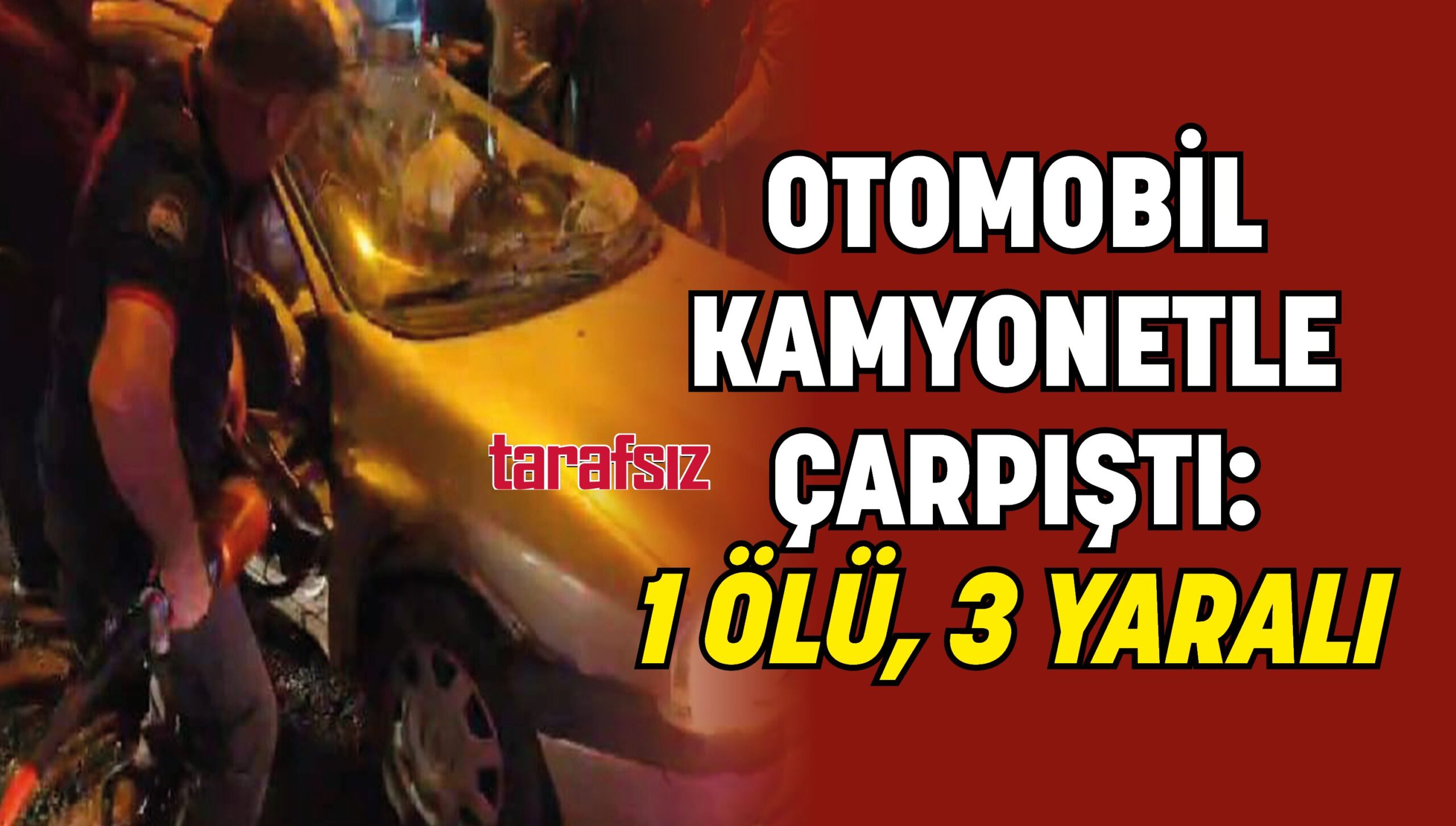 OTOMOBİL KAMYONETLE ÇARPIŞTI: 1 ÖLÜ, 3 YARALI