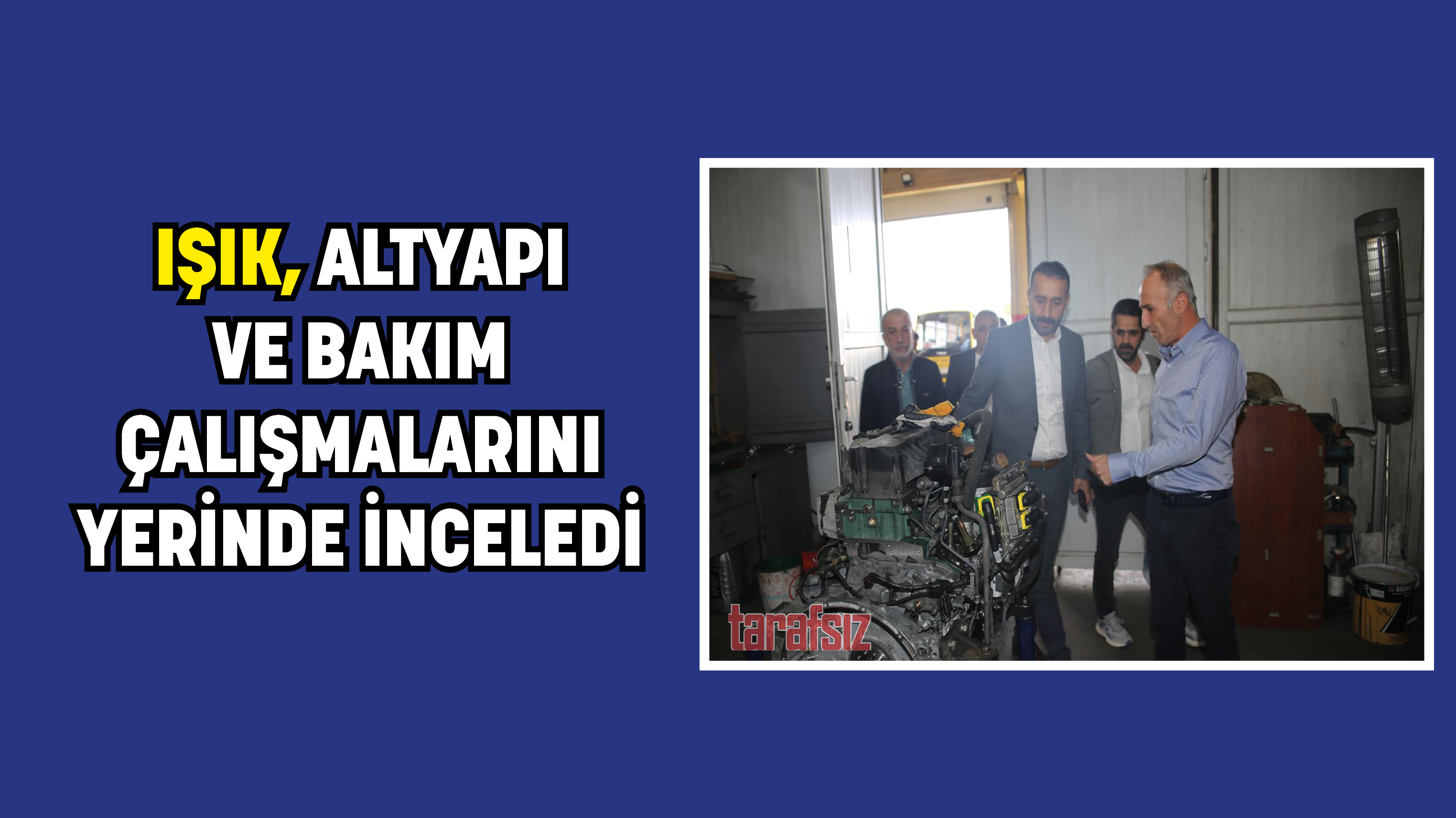 IŞIK, ALTYAPI VE BAKIM ÇALIŞMALARINI YERİNDE İNCELEDİ