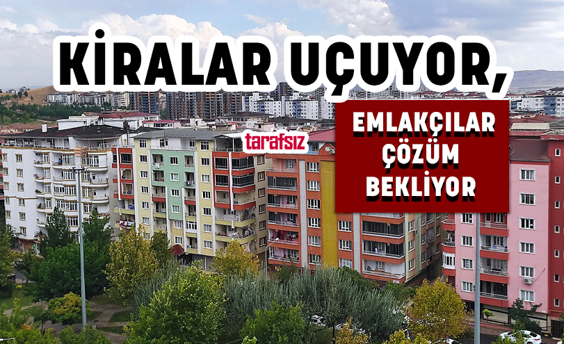 KİRALAR UÇUYOR, EMLAKÇILAR ÇÖZÜM BEKLİYOR