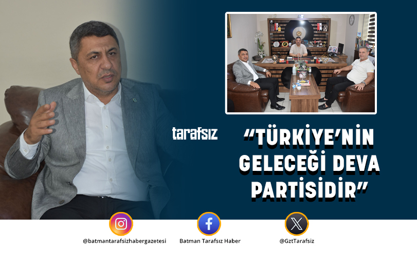 “TÜRKİYE’NİN GELECEĞİ DEVA PARTİSİDİR”