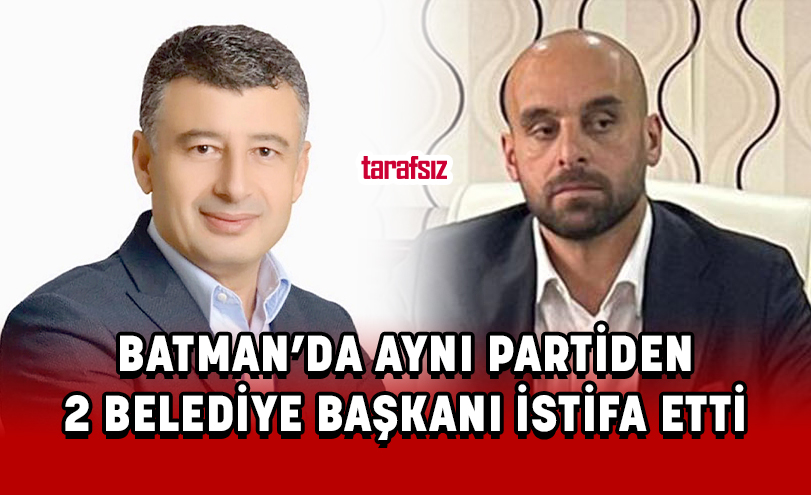 BATMAN’DA AYNI PARTİDEN 2 BELEDİYE BAŞKANI İSTİFA ETTİ