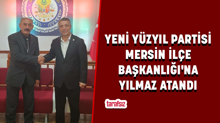 YENİ YÜZYIL PARTİSİ MERSİN İLÇE BAŞKANLIĞI’NA YILMAZ ATANDI