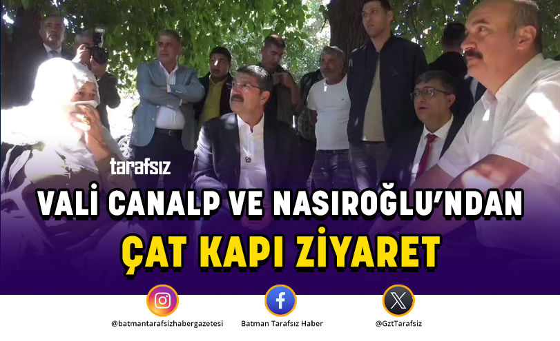 VALİ CANALP VE NASIROĞLU’NDAN ÇAT KAPI ZİYARET