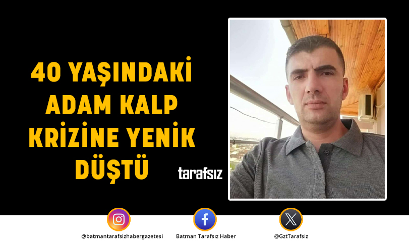40 YAŞINDAKİ ADAM KALP KRİZİNE YENİK DÜŞTÜ