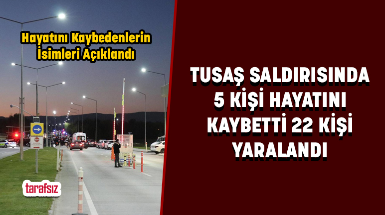 TUSAŞ SALDIRISINDA 5 KİŞİ HAYATINI KAYBETTİ 22 KİŞİ YARALANDI
