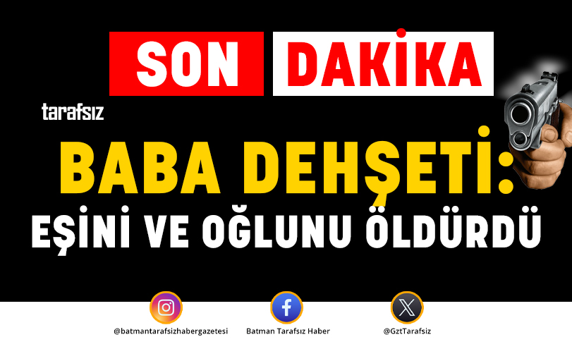 BABA DEHŞETİ: EŞİNİ VE OĞLUNU ÖLDÜRDÜ