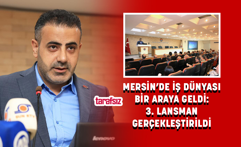 MERSİN’DE İŞ DÜNYASI BİR ARAYA GELDİ: 3. LANSMAN GERÇEKLEŞTİRİLDİ