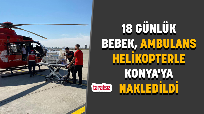 18 GÜNLÜK BEBEK, AMBULANS HELİKOPTERLE KONYA’YA NAKLEDİLDİ