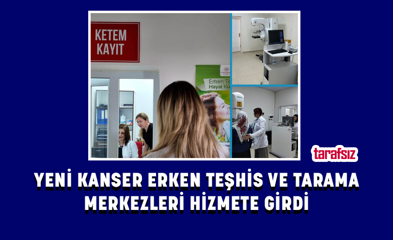 YENİ KANSER ERKEN TEŞHİS VE TARAMA MERKEZLERİ HİZMETE GİRDİ
