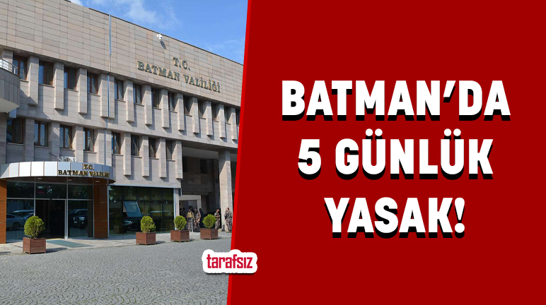 BATMAN’DA 5 GÜNLÜK YASAK!