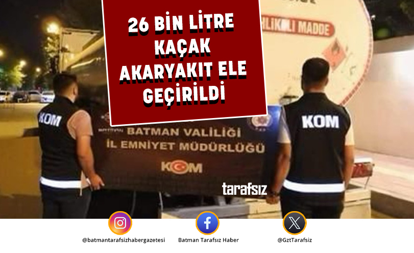 26 BİN LİTRE KAÇAK AKARYAKIT ELE GEÇİRİLDİ