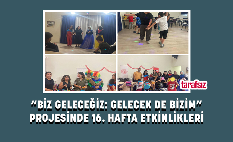 “BİZ GELECEĞİZ: GELECEK DE BİZİM” PROJESİNDE 16. HAFTA ETKİNLİKLERİ