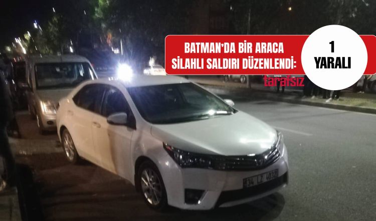 BATMAN’DA BİR ARACA SİLAHLI SALDIRI DÜZENLENDİ: 1 YARALI