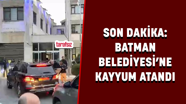 SON DAKİKA: BATMAN BELEDİYESİ’NE KAYYUM ATANDI